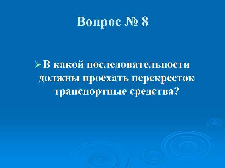 Вопрос № 8 Ø В какой последовательности должны проехать перекресток транспортные средства? 