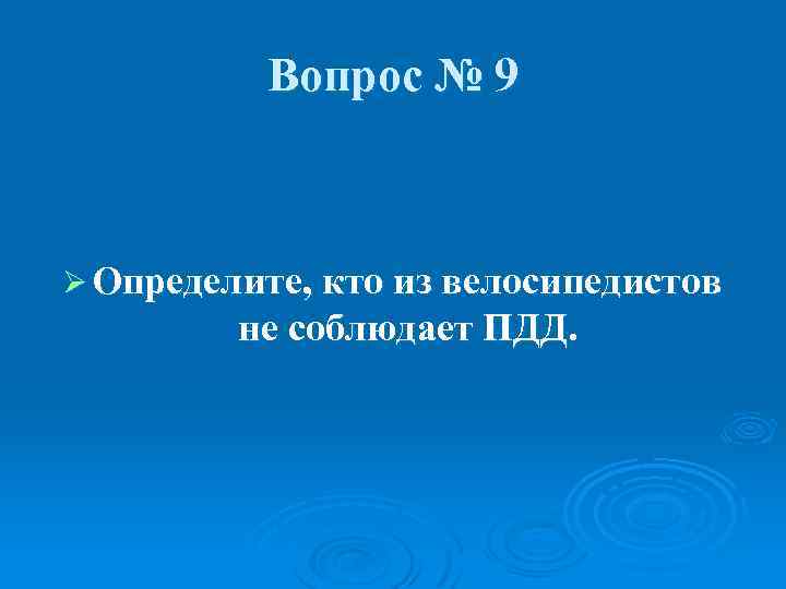 Вопрос № 9 Ø Определите, кто из велосипедистов не соблюдает ПДД. 