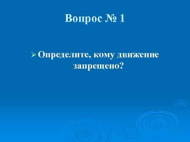 Вопрос № 1 Ø Определите, кому движение запрещено? 