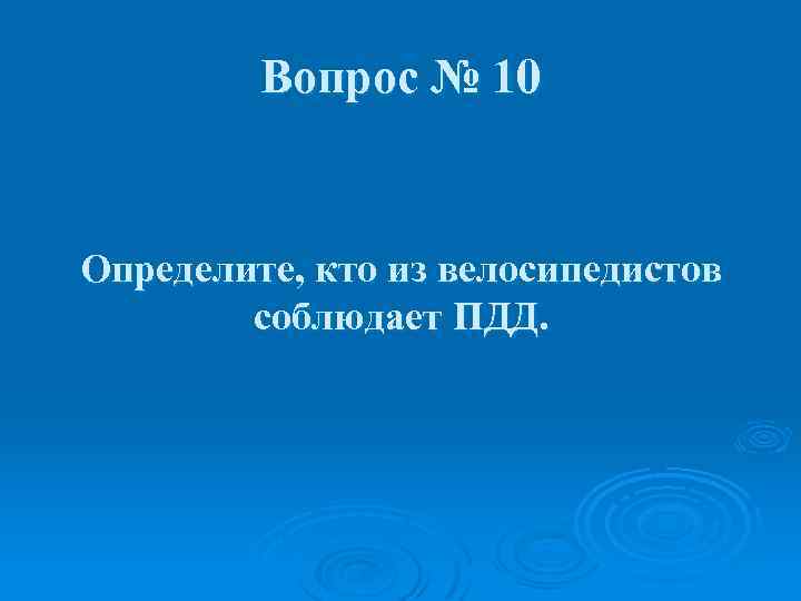 Вопрос № 10 Определите, кто из велосипедистов соблюдает ПДД. 