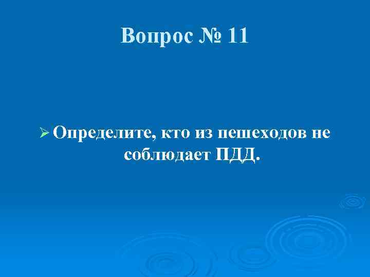 Вопрос № 11 Ø Определите, кто из пешеходов не соблюдает ПДД. 