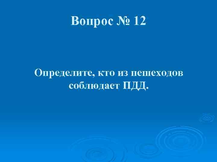 Вопрос № 12 Определите, кто из пешеходов соблюдает ПДД. 