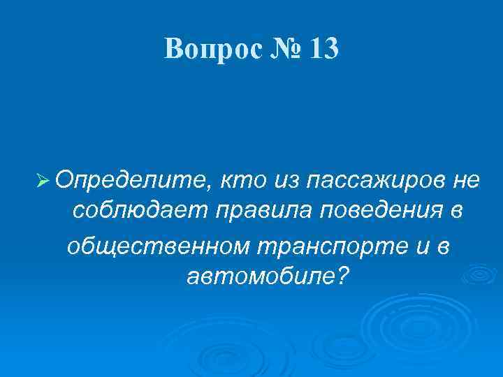 Вопрос № 13 Ø Определите, кто из пассажиров не соблюдает правила поведения в общественном