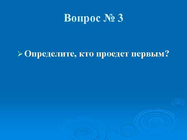 Вопрос № 3 Ø Определите, кто проедет первым? 