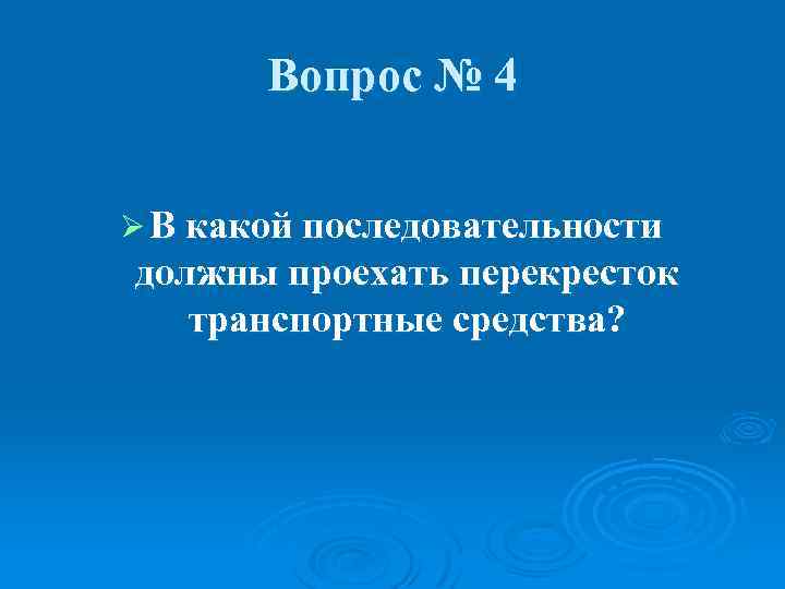 Вопрос № 4 Ø В какой последовательности должны проехать перекресток транспортные средства? 