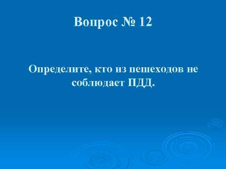 Вопрос № 12 Определите, кто из пешеходов не соблюдает ПДД. 