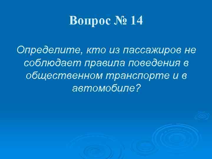 Вопрос № 14 Определите, кто из пассажиров не соблюдает правила поведения в общественном транспорте