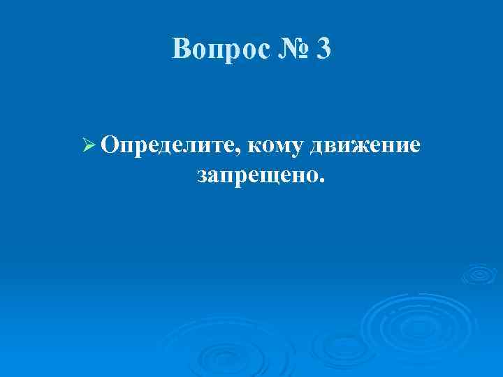 Вопрос № 3 Ø Определите, кому движение запрещено. 