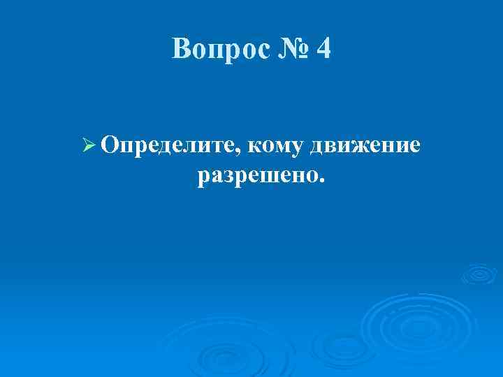 Вопрос № 4 Ø Определите, кому движение разрешено. 