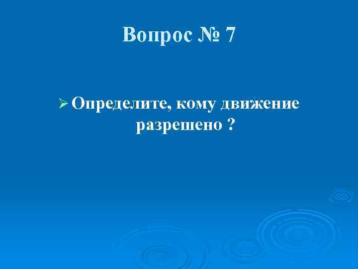 Вопрос № 7 Ø Определите, кому движение разрешено ? 