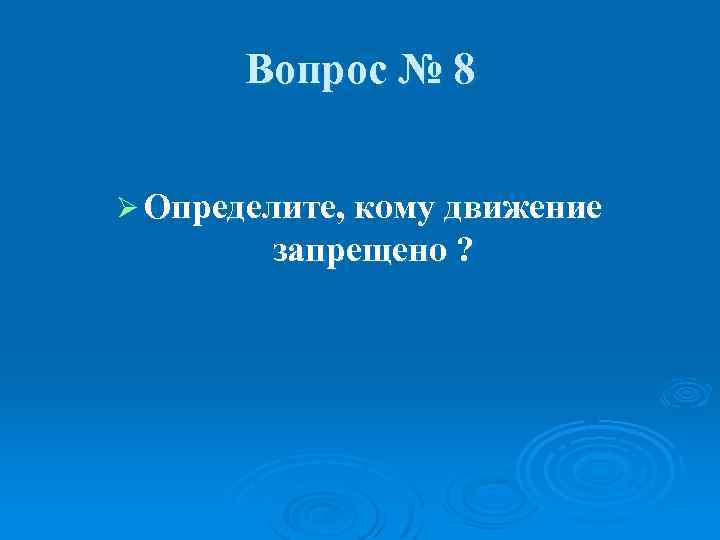 Вопрос № 8 Ø Определите, кому движение запрещено ? 