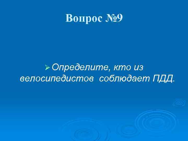 Вопрос № 9 Ø Определите, кто из велосипедистов соблюдает ПДД. 