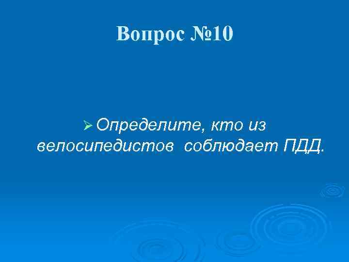 Вопрос № 10 Ø Определите, кто из велосипедистов соблюдает ПДД. 