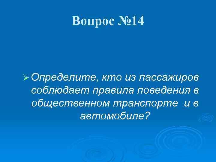 Вопрос № 14 Ø Определите, кто из пассажиров соблюдает правила поведения в общественном транспорте