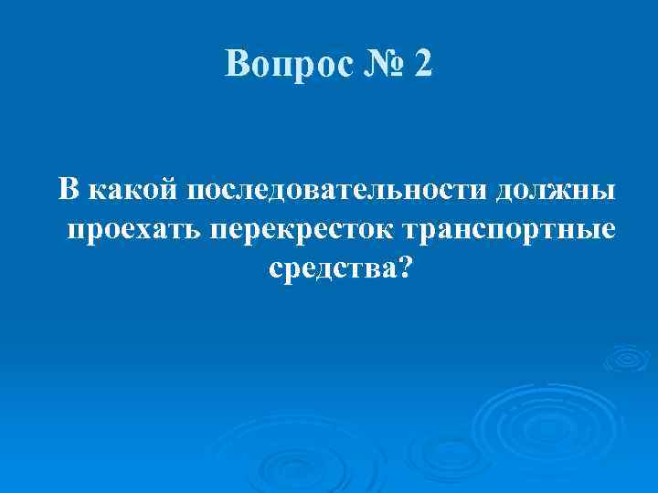 Вопрос № 2 В какой последовательности должны проехать перекресток транспортные средства? 