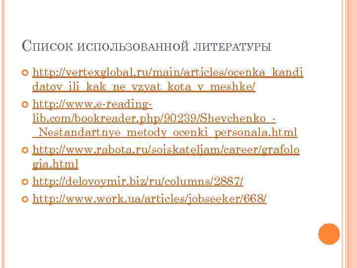 СПИСОК ИСПОЛЬЗОВАННОЙ ЛИТЕРАТУРЫ http: //vertexglobal. ru/main/articles/ocenka_kandi datov_ili_kak_ne_vzyat_kota_v_meshke/ http: //www. e-readinglib. com/bookreader. php/90239/Shevchenko__Nestandartnye_metody_ocenki_personala. html http: