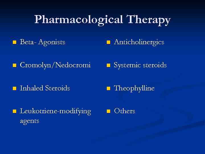 Pharmacological Therapy n Beta- Agonists n Anticholinergics n Cromolyn/Nedocromi n Systemic steroids n Inhaled