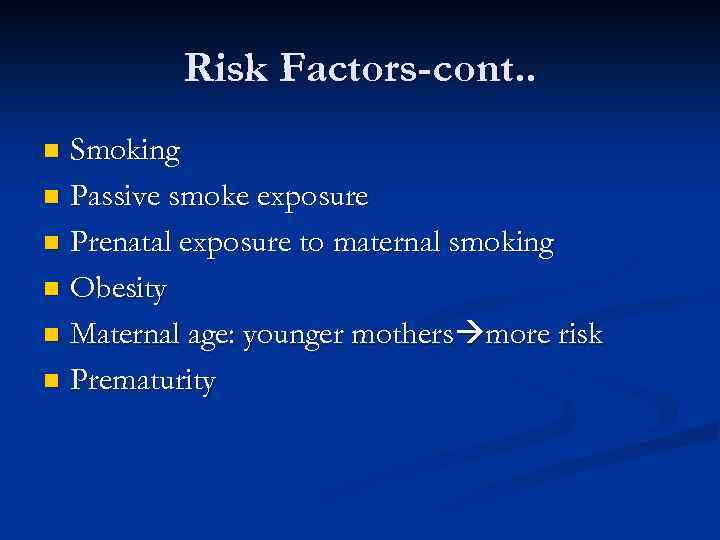 Risk Factors-cont. . Smoking n Passive smoke exposure n Prenatal exposure to maternal smoking
