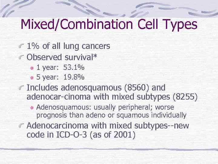 Mixed/Combination Cell Types 1% of all lung cancers Observed survival* 1 year: 53. 1%
