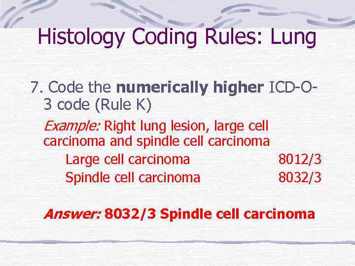 Histology Coding Rules: Lung 7. Code the numerically higher ICD-O 3 code (Rule K)