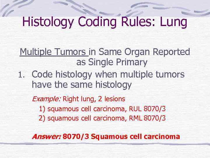 Histology Coding Rules: Lung Multiple Tumors in Same Organ Reported as Single Primary 1.
