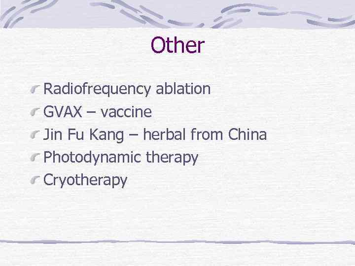 Other Radiofrequency ablation GVAX – vaccine Jin Fu Kang – herbal from China Photodynamic