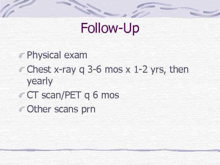 Follow-Up Physical exam Chest x-ray q 3 -6 mos x 1 -2 yrs, then