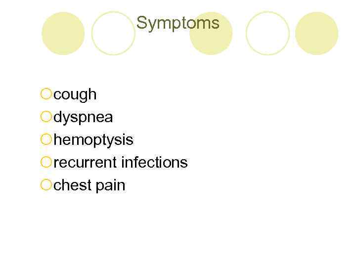 Symptoms ¡cough ¡dyspnea ¡hemoptysis ¡recurrent infections ¡chest pain 