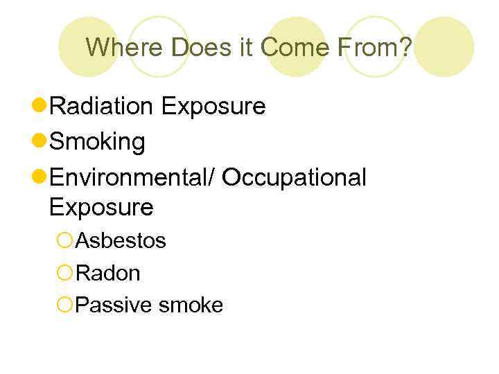Where Does it Come From? l. Radiation Exposure l. Smoking l. Environmental/ Occupational Exposure