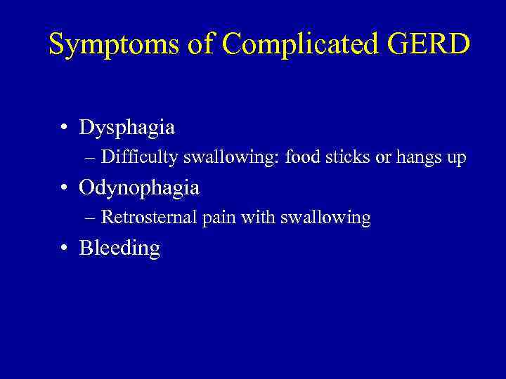 Symptoms of Complicated GERD • Dysphagia – Difficulty swallowing: food sticks or hangs up