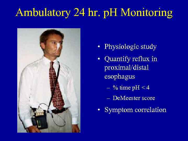 Ambulatory 24 hr. p. H Monitoring • Physiologic study • Quantify reflux in proximal/distal
