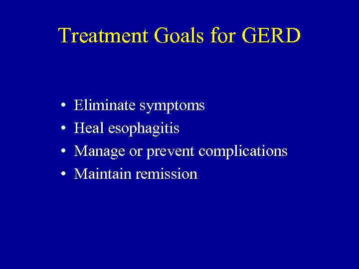 Treatment Goals for GERD • • Eliminate symptoms Heal esophagitis Manage or prevent complications