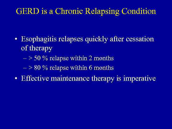 GERD is a Chronic Relapsing Condition • Esophagitis relapses quickly after cessation of therapy
