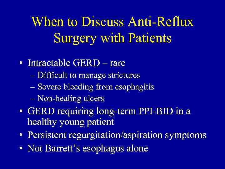 When to Discuss Anti-Reflux Surgery with Patients • Intractable GERD – rare – Difficult