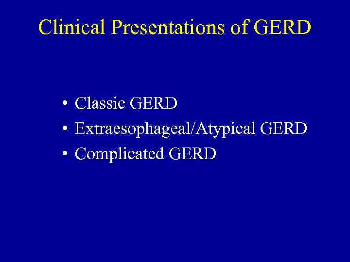 Clinical Presentations of GERD • Classic GERD • Extraesophageal/Atypical GERD • Complicated GERD 