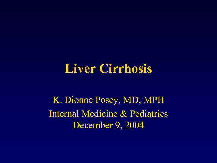 Liver Cirrhosis K. Dionne Posey, MD, MPH Internal Medicine & Pediatrics December 9, 2004