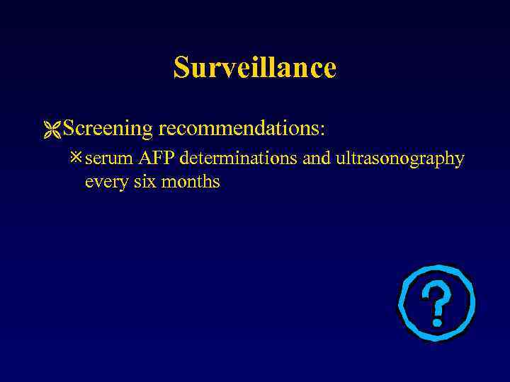 Surveillance Ë Screening recommendations: ø serum AFP determinations and ultrasonography every six months 