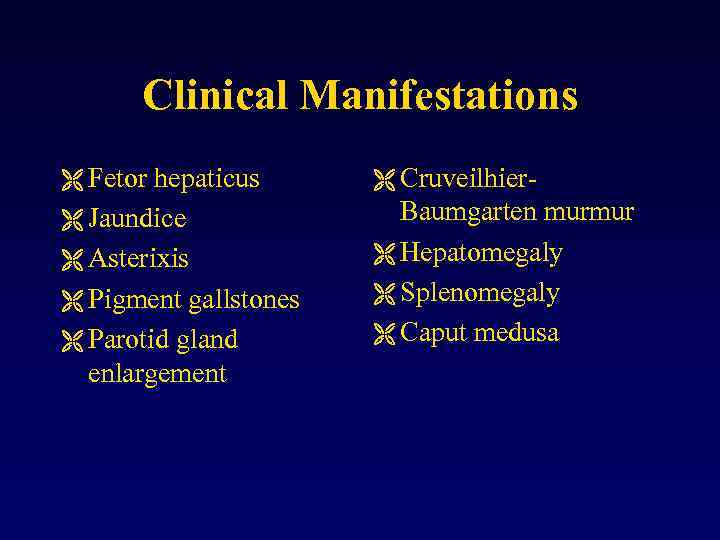 Clinical Manifestations Ë Fetor hepaticus Ë Jaundice Ë Asterixis Ë Pigment gallstones Ë Parotid