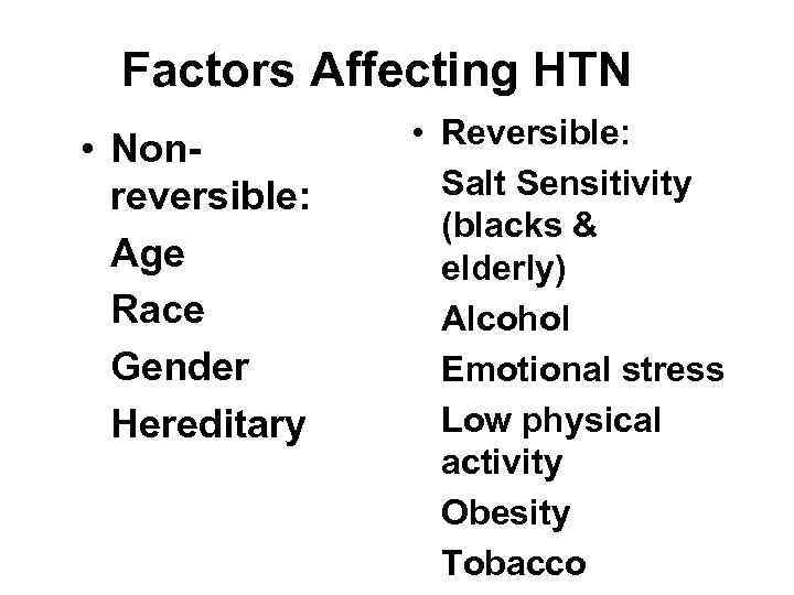 Factors Affecting HTN • Nonreversible: Age Race Gender Hereditary • Reversible: Salt Sensitivity (blacks