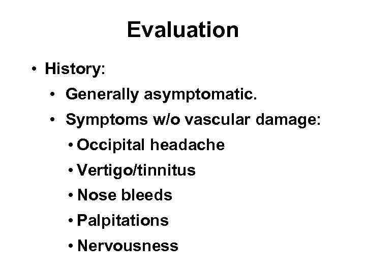 Evaluation • History: • Generally asymptomatic. • Symptoms w/o vascular damage: • Occipital headache