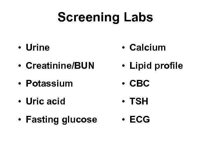 Screening Labs • Urine • Calcium • Creatinine/BUN • Lipid profile • Potassium •