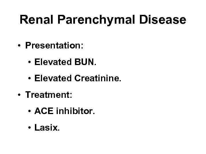 Renal Parenchymal Disease • Presentation: • Elevated BUN. • Elevated Creatinine. • Treatment: •