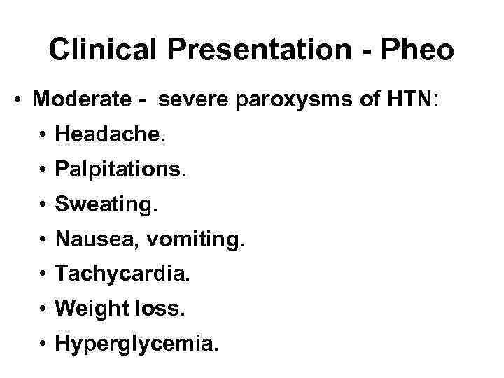 Clinical Presentation - Pheo • Moderate - severe paroxysms of HTN: • Headache. •