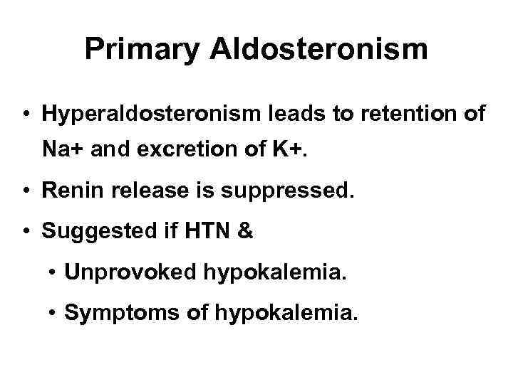 Primary Aldosteronism • Hyperaldosteronism leads to retention of Na+ and excretion of K+. •