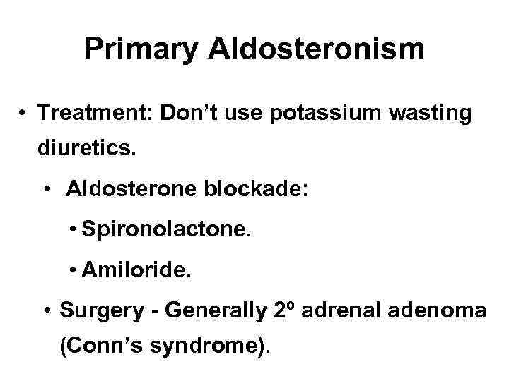 Primary Aldosteronism • Treatment: Don’t use potassium wasting diuretics. • Aldosterone blockade: • Spironolactone.