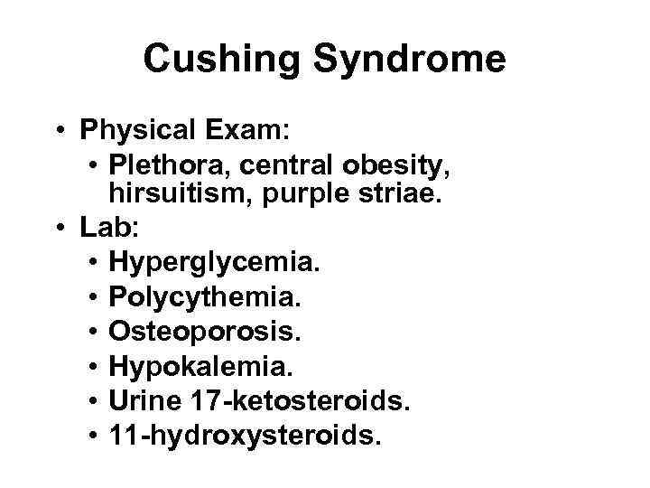 Cushing Syndrome • Physical Exam: • Plethora, central obesity, hirsuitism, purple striae. • Lab: