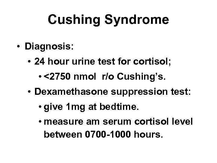 Cushing Syndrome • Diagnosis: • 24 hour urine test for cortisol; • <2750 nmol