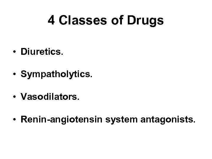 4 Classes of Drugs • Diuretics. • Sympatholytics. • Vasodilators. • Renin-angiotensin system antagonists.