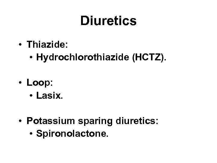 Diuretics • Thiazide: • Hydrochlorothiazide (HCTZ). • Loop: • Lasix. • Potassium sparing diuretics: