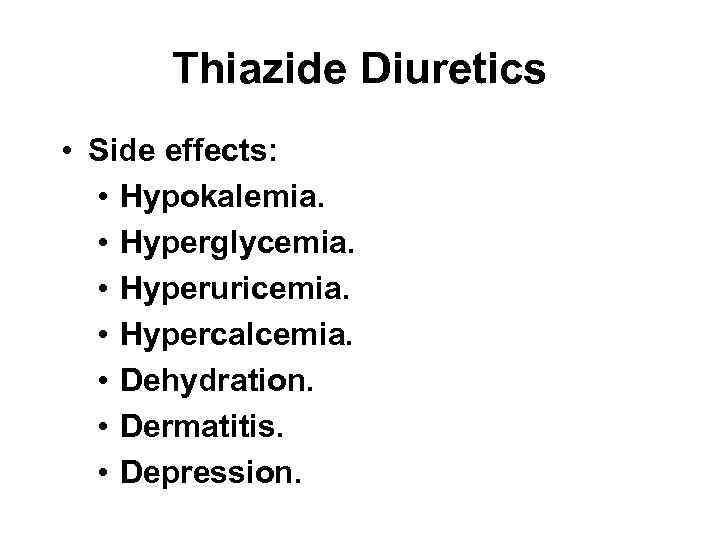 Thiazide Diuretics • Side effects: • Hypokalemia. • Hyperglycemia. • Hyperuricemia. • Hypercalcemia. •